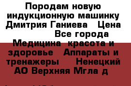 Породам новую индукционную машинку Дмитрия Ганиева › Цена ­ 13 000 - Все города Медицина, красота и здоровье » Аппараты и тренажеры   . Ненецкий АО,Верхняя Мгла д.